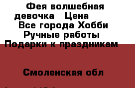Фея-волшебная девочка › Цена ­ 550 - Все города Хобби. Ручные работы » Подарки к праздникам   . Смоленская обл.